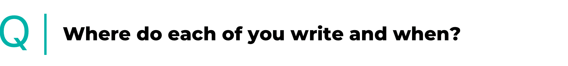 Where do you each write and when?